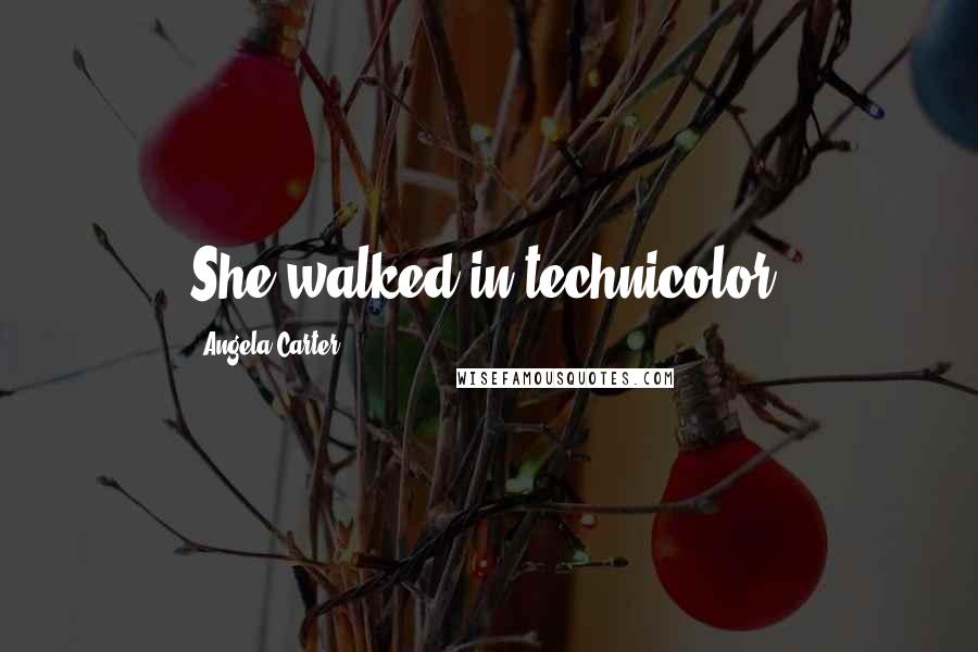 Angela Carter Quotes: She walked in technicolor.