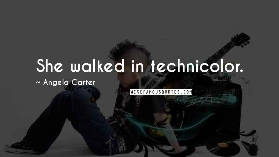 Angela Carter Quotes: She walked in technicolor.