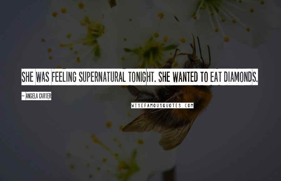 Angela Carter Quotes: She was feeling supernatural tonight. She wanted to EAT diamonds.