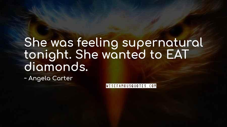 Angela Carter Quotes: She was feeling supernatural tonight. She wanted to EAT diamonds.