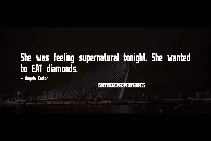 Angela Carter Quotes: She was feeling supernatural tonight. She wanted to EAT diamonds.