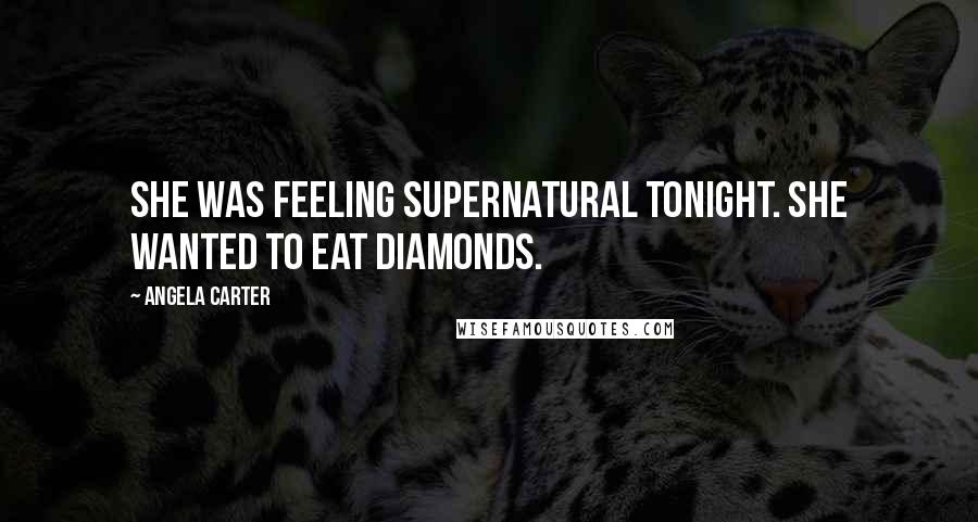 Angela Carter Quotes: She was feeling supernatural tonight. She wanted to EAT diamonds.