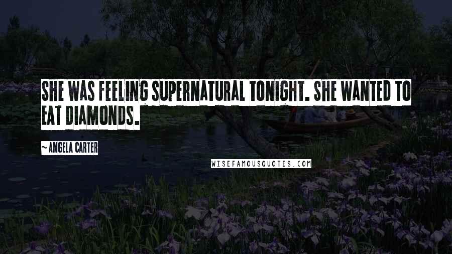 Angela Carter Quotes: She was feeling supernatural tonight. She wanted to EAT diamonds.