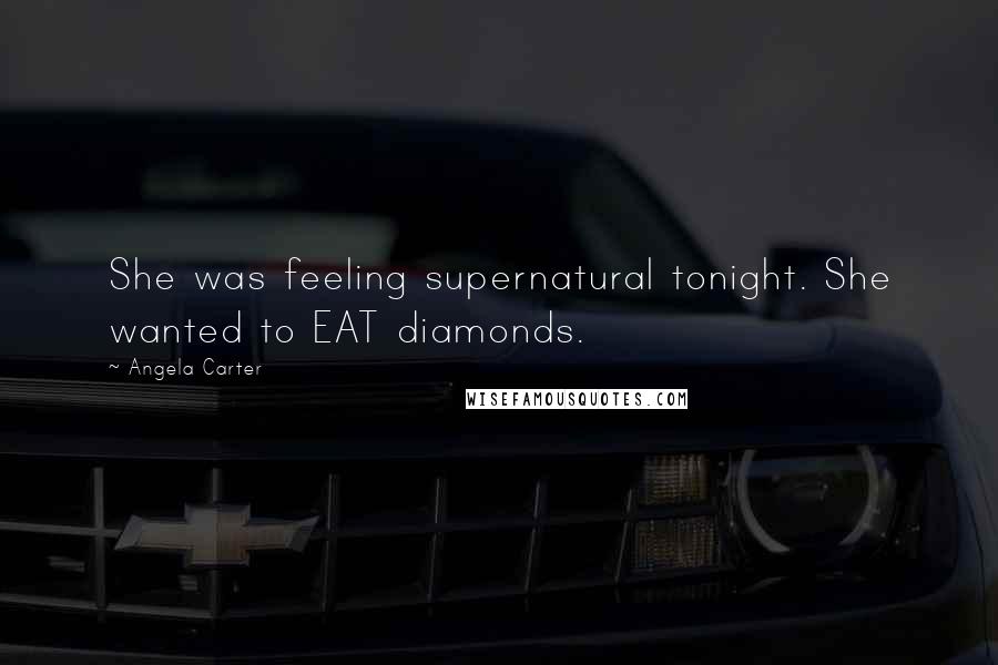 Angela Carter Quotes: She was feeling supernatural tonight. She wanted to EAT diamonds.