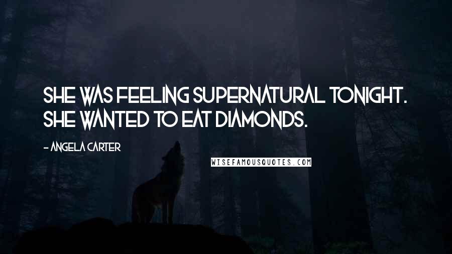 Angela Carter Quotes: She was feeling supernatural tonight. She wanted to EAT diamonds.