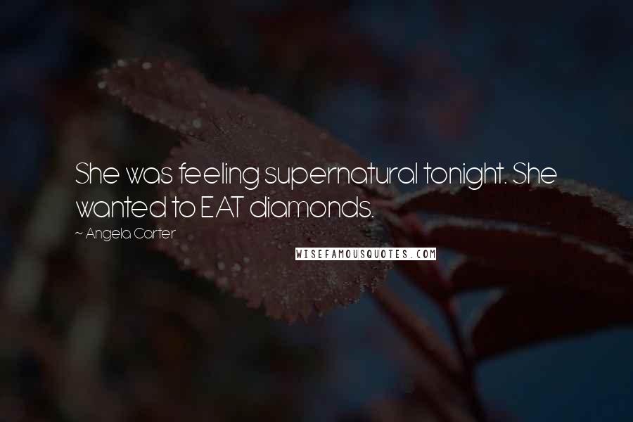 Angela Carter Quotes: She was feeling supernatural tonight. She wanted to EAT diamonds.