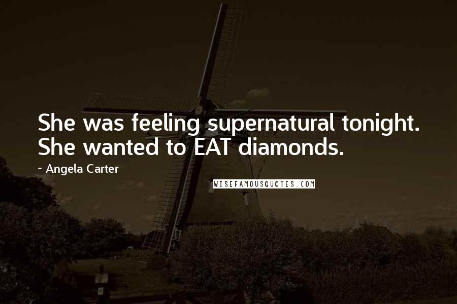 Angela Carter Quotes: She was feeling supernatural tonight. She wanted to EAT diamonds.