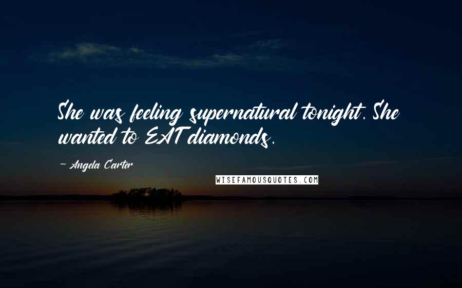 Angela Carter Quotes: She was feeling supernatural tonight. She wanted to EAT diamonds.