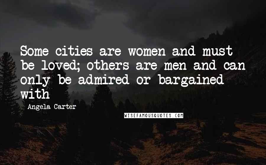 Angela Carter Quotes: Some cities are women and must be loved; others are men and can only be admired or bargained with
