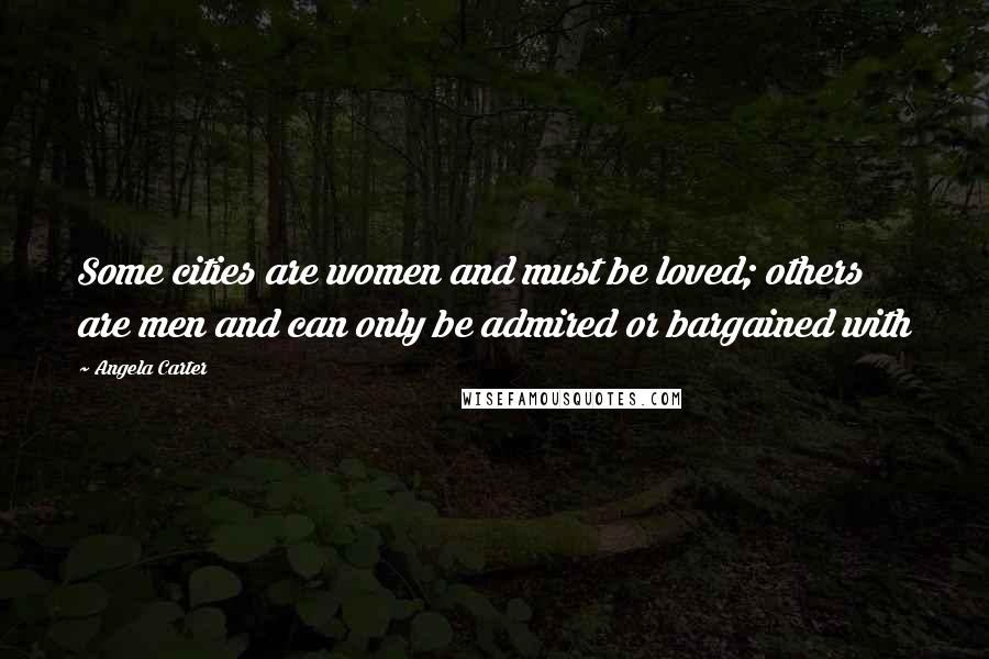 Angela Carter Quotes: Some cities are women and must be loved; others are men and can only be admired or bargained with