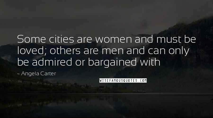 Angela Carter Quotes: Some cities are women and must be loved; others are men and can only be admired or bargained with