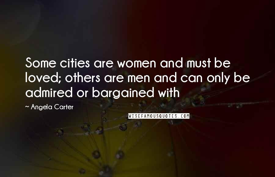 Angela Carter Quotes: Some cities are women and must be loved; others are men and can only be admired or bargained with