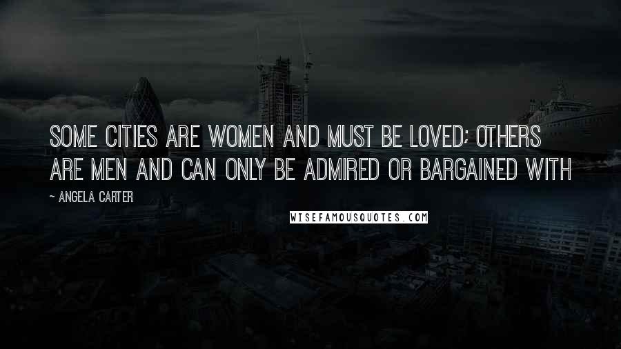 Angela Carter Quotes: Some cities are women and must be loved; others are men and can only be admired or bargained with