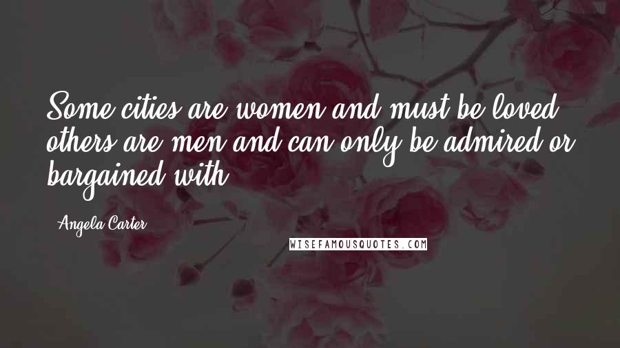 Angela Carter Quotes: Some cities are women and must be loved; others are men and can only be admired or bargained with