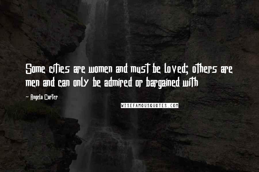 Angela Carter Quotes: Some cities are women and must be loved; others are men and can only be admired or bargained with