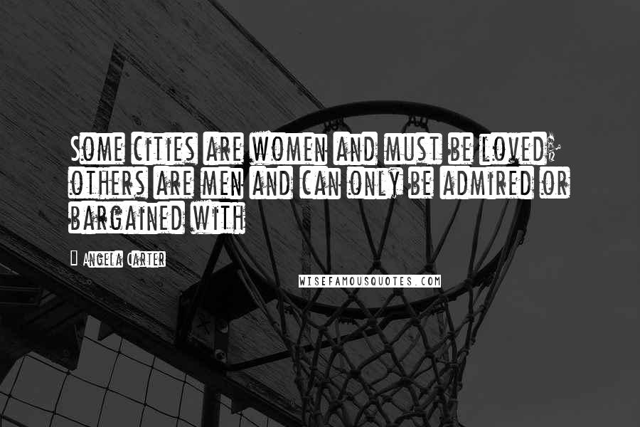 Angela Carter Quotes: Some cities are women and must be loved; others are men and can only be admired or bargained with