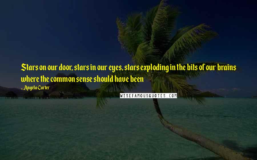 Angela Carter Quotes: Stars on our door, stars in our eyes, stars exploding in the bits of our brains where the common sense should have been