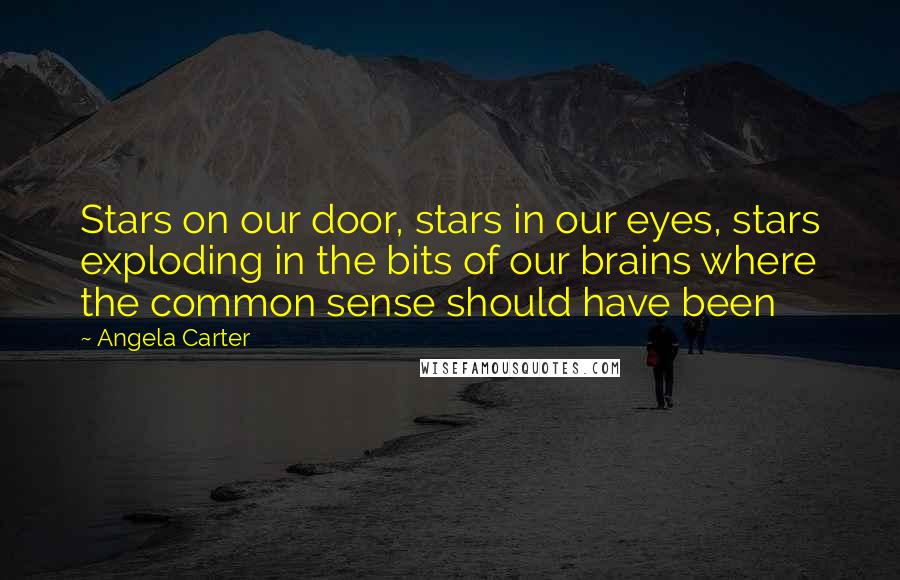 Angela Carter Quotes: Stars on our door, stars in our eyes, stars exploding in the bits of our brains where the common sense should have been