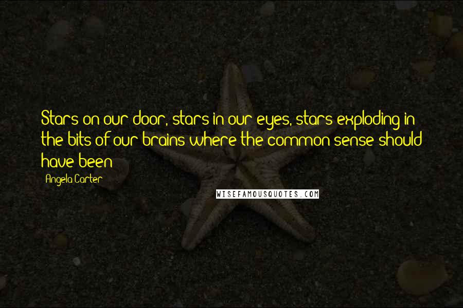 Angela Carter Quotes: Stars on our door, stars in our eyes, stars exploding in the bits of our brains where the common sense should have been