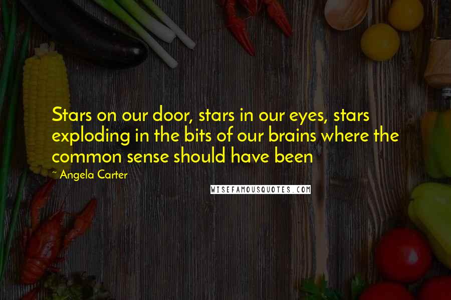 Angela Carter Quotes: Stars on our door, stars in our eyes, stars exploding in the bits of our brains where the common sense should have been