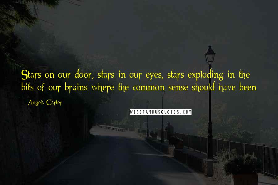 Angela Carter Quotes: Stars on our door, stars in our eyes, stars exploding in the bits of our brains where the common sense should have been