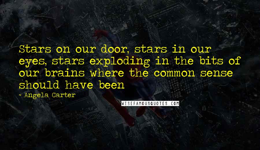 Angela Carter Quotes: Stars on our door, stars in our eyes, stars exploding in the bits of our brains where the common sense should have been