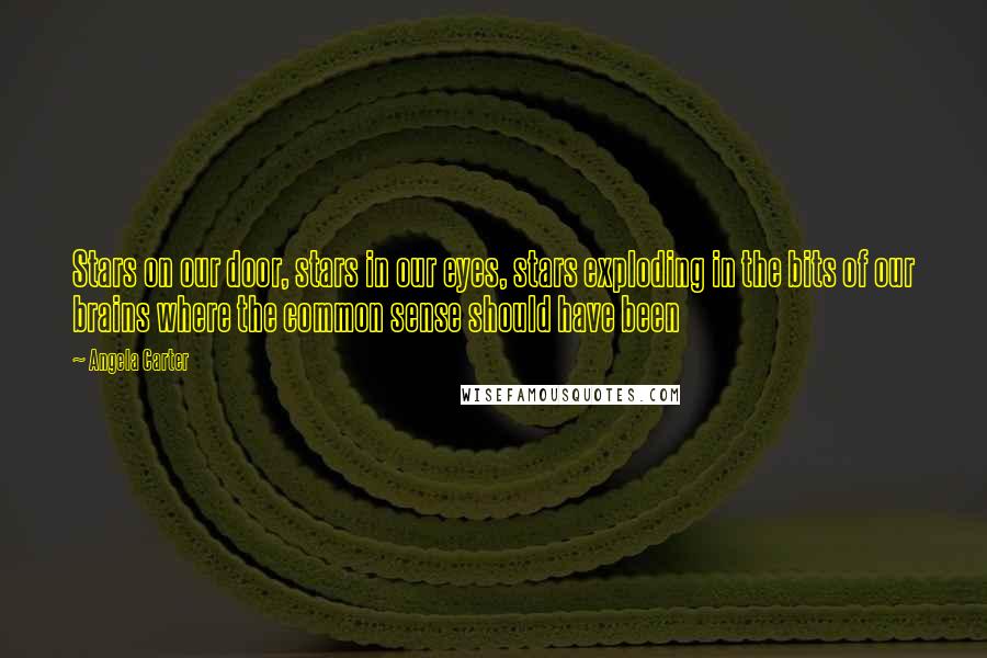 Angela Carter Quotes: Stars on our door, stars in our eyes, stars exploding in the bits of our brains where the common sense should have been