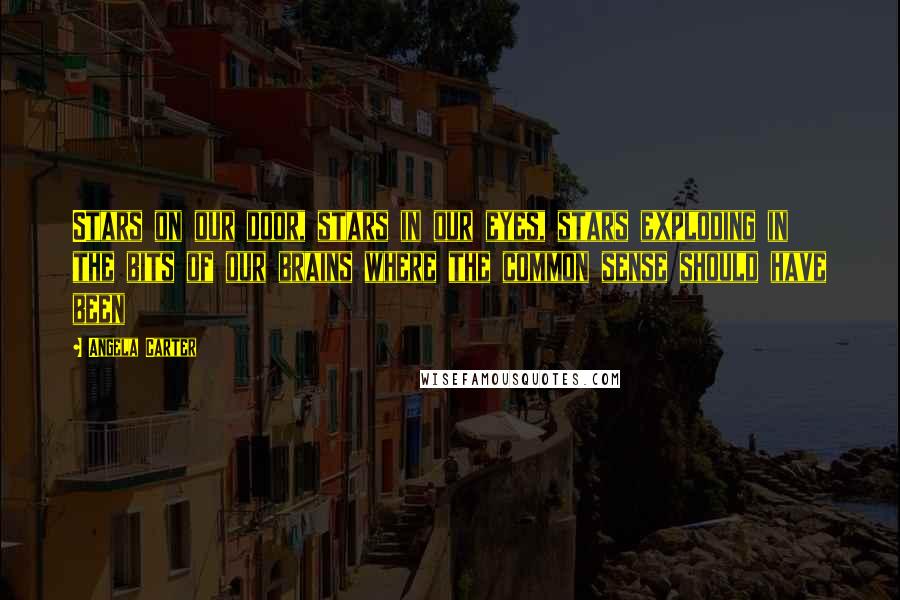 Angela Carter Quotes: Stars on our door, stars in our eyes, stars exploding in the bits of our brains where the common sense should have been
