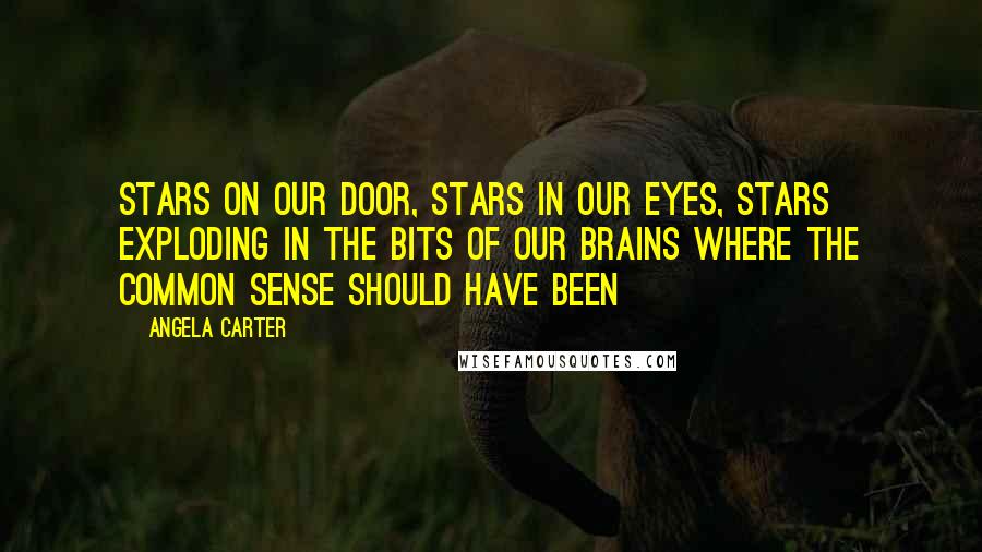Angela Carter Quotes: Stars on our door, stars in our eyes, stars exploding in the bits of our brains where the common sense should have been