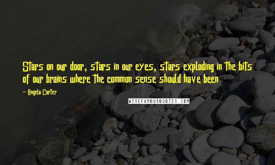 Angela Carter Quotes: Stars on our door, stars in our eyes, stars exploding in the bits of our brains where the common sense should have been