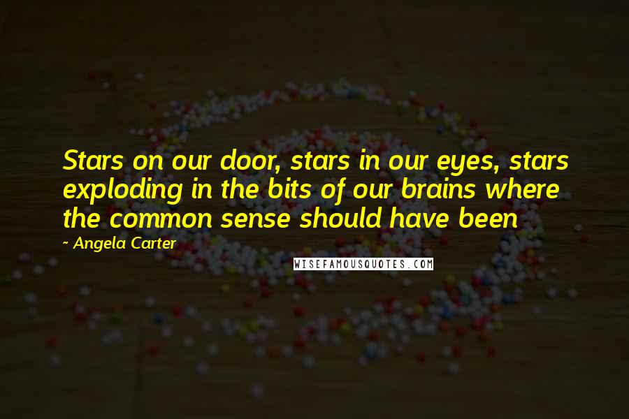 Angela Carter Quotes: Stars on our door, stars in our eyes, stars exploding in the bits of our brains where the common sense should have been