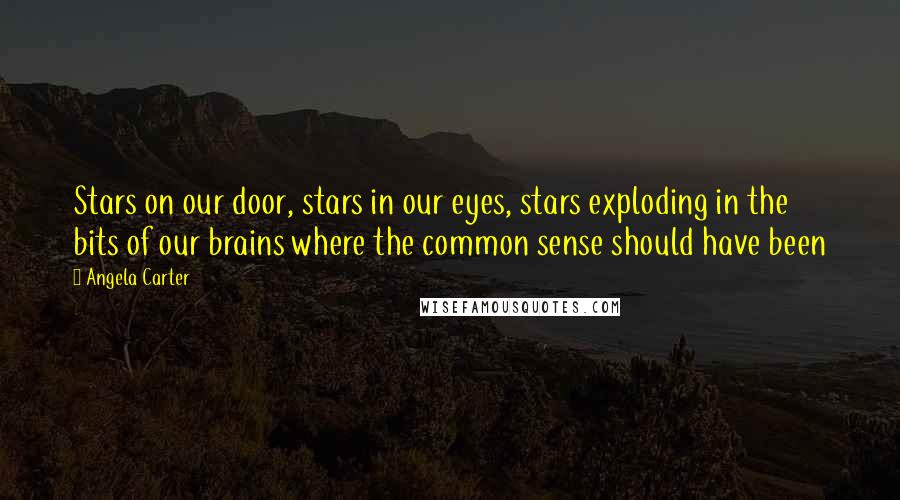 Angela Carter Quotes: Stars on our door, stars in our eyes, stars exploding in the bits of our brains where the common sense should have been