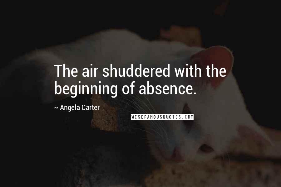 Angela Carter Quotes: The air shuddered with the beginning of absence.