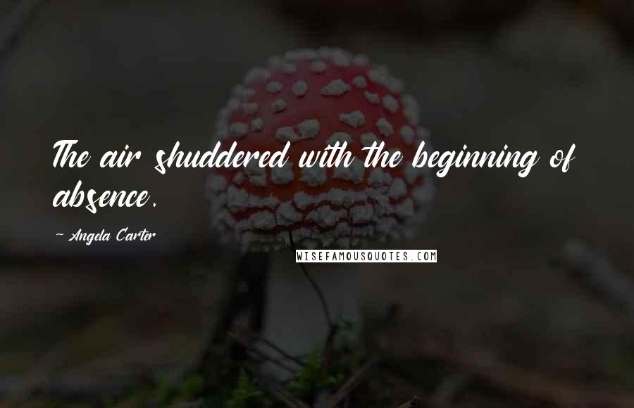 Angela Carter Quotes: The air shuddered with the beginning of absence.