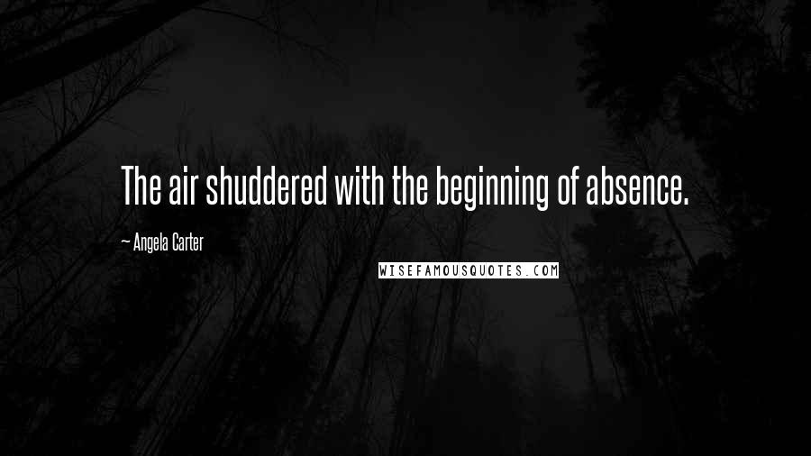 Angela Carter Quotes: The air shuddered with the beginning of absence.