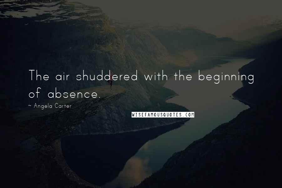 Angela Carter Quotes: The air shuddered with the beginning of absence.