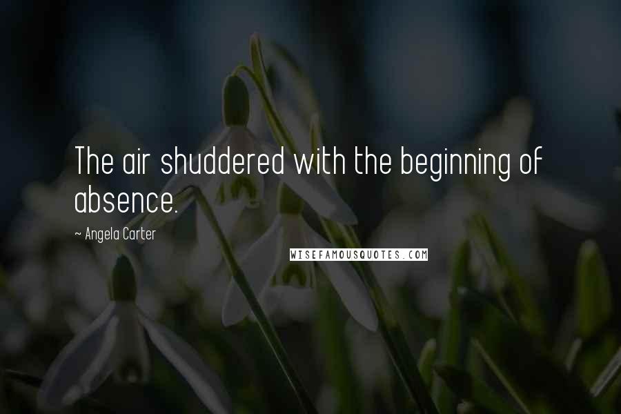 Angela Carter Quotes: The air shuddered with the beginning of absence.