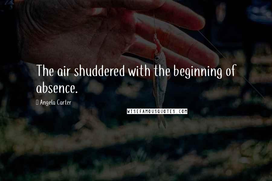 Angela Carter Quotes: The air shuddered with the beginning of absence.