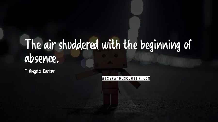 Angela Carter Quotes: The air shuddered with the beginning of absence.