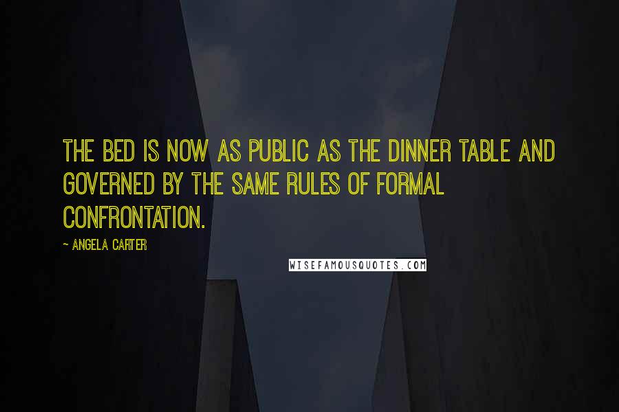 Angela Carter Quotes: The bed is now as public as the dinner table and governed by the same rules of formal confrontation.