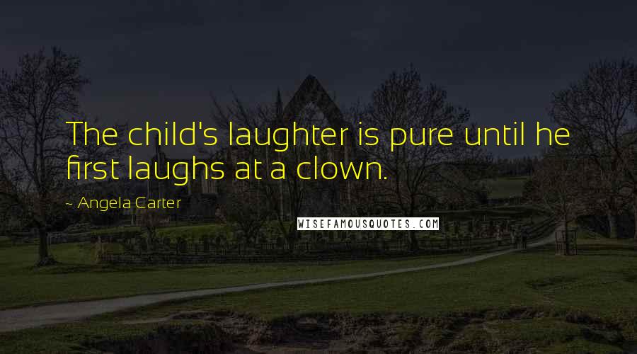 Angela Carter Quotes: The child's laughter is pure until he first laughs at a clown.