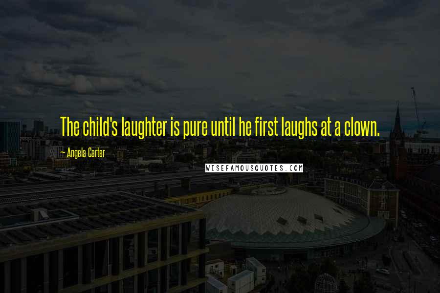 Angela Carter Quotes: The child's laughter is pure until he first laughs at a clown.