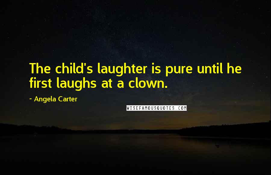 Angela Carter Quotes: The child's laughter is pure until he first laughs at a clown.