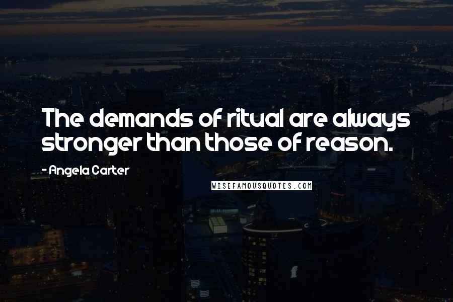 Angela Carter Quotes: The demands of ritual are always stronger than those of reason.