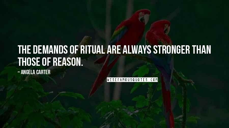 Angela Carter Quotes: The demands of ritual are always stronger than those of reason.