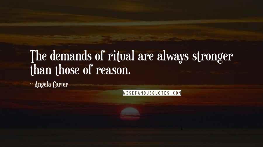 Angela Carter Quotes: The demands of ritual are always stronger than those of reason.