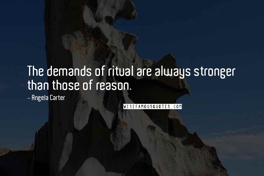 Angela Carter Quotes: The demands of ritual are always stronger than those of reason.