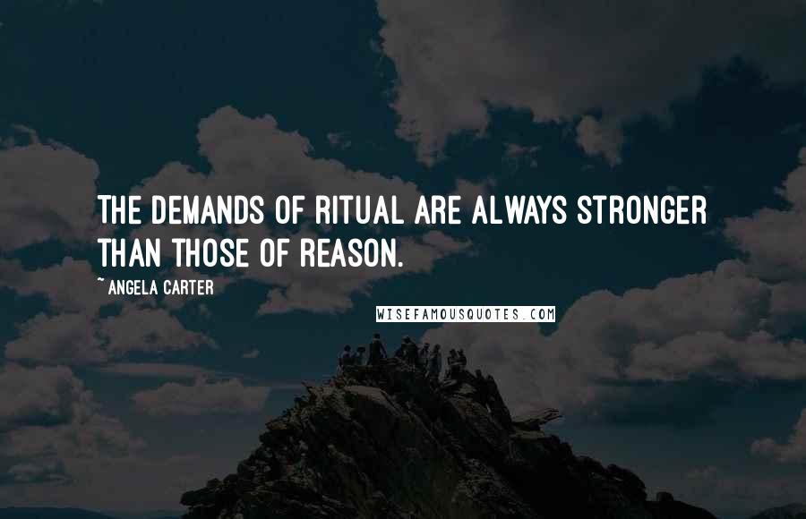 Angela Carter Quotes: The demands of ritual are always stronger than those of reason.