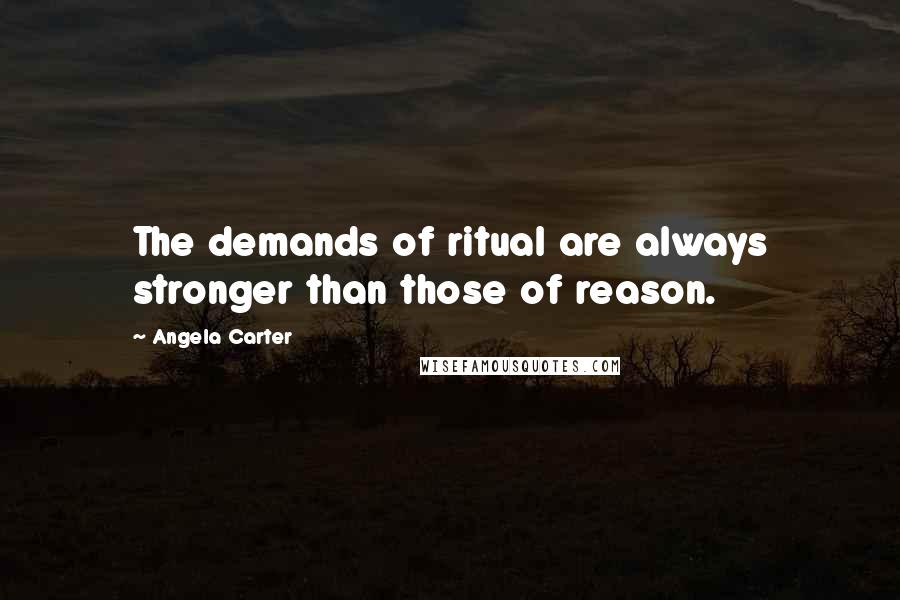 Angela Carter Quotes: The demands of ritual are always stronger than those of reason.