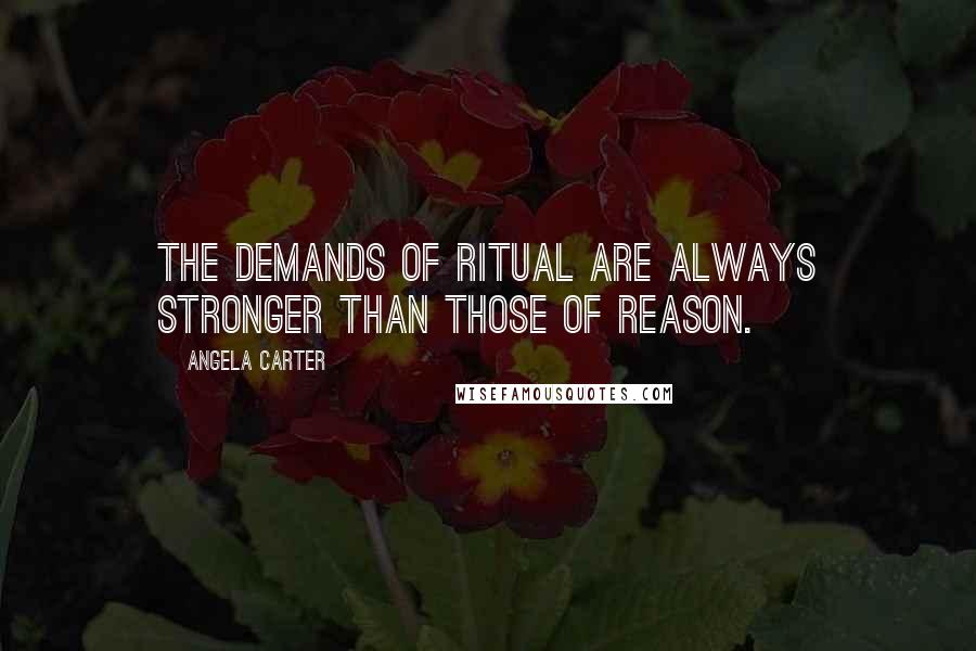 Angela Carter Quotes: The demands of ritual are always stronger than those of reason.